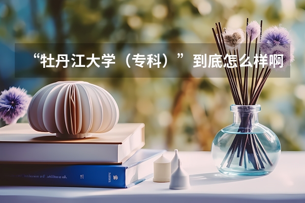 “牡丹江大学（专科）”到底怎么样啊？
