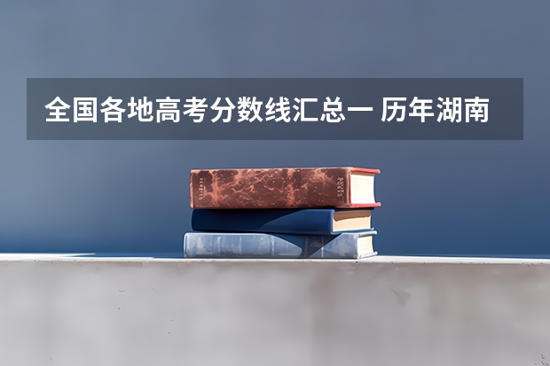 全国各地高考分数线汇总一 历年湖南高考分数线