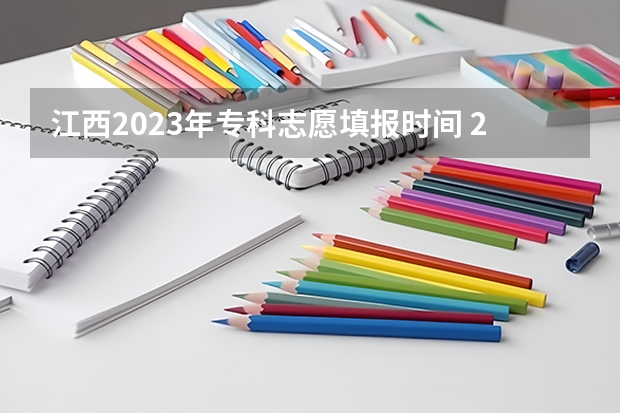 江西2023年专科志愿填报时间 2023年江西志愿填报时间
