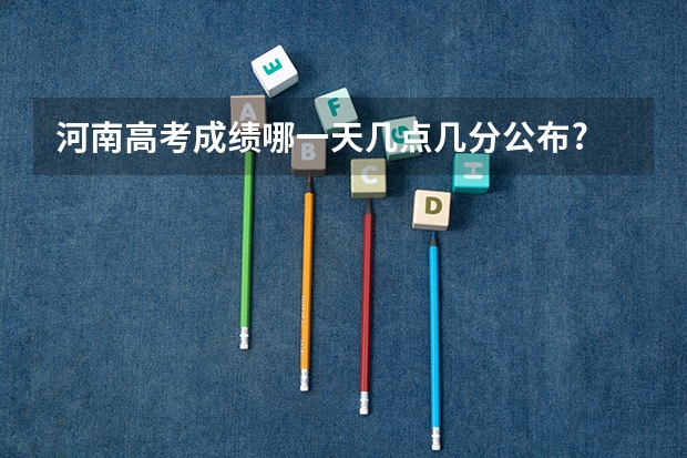 河南高考成绩哪一天几点几分公布? 河南高考查成绩时间