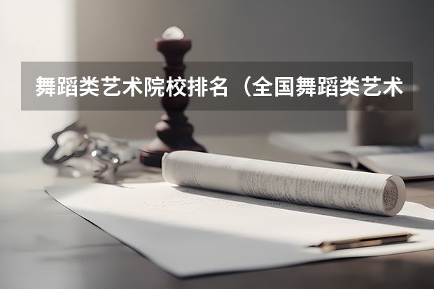 舞蹈类艺术院校排名（全国舞蹈类艺术院校排名(十大舞蹈学院排名)）