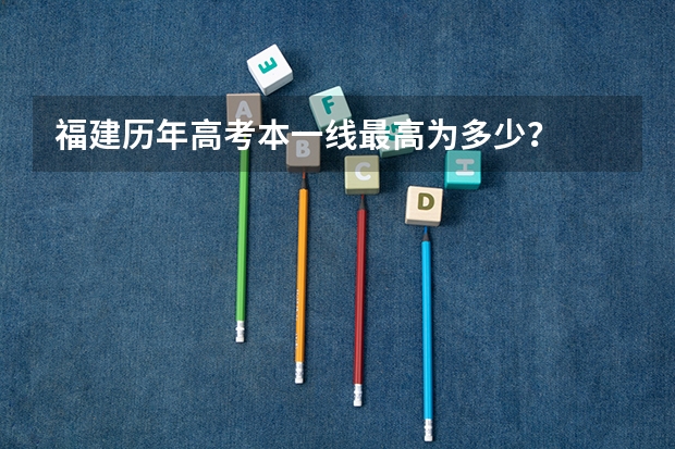 福建历年高考本一线最高为多少？