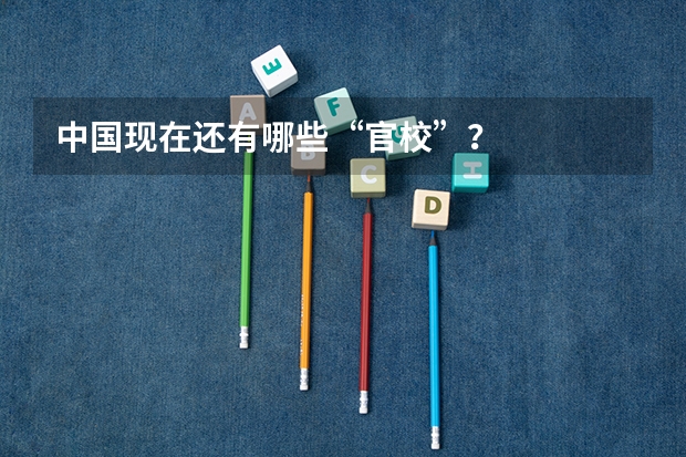 中国现在还有哪些“官校”？