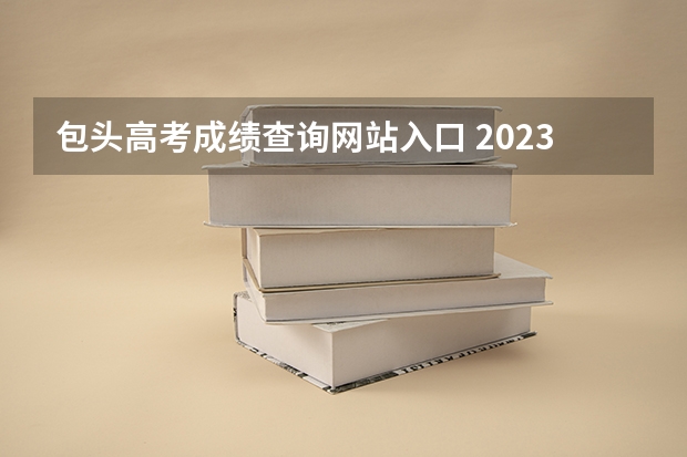 包头高考成绩查询网站入口 2023年内蒙古高考报考人数