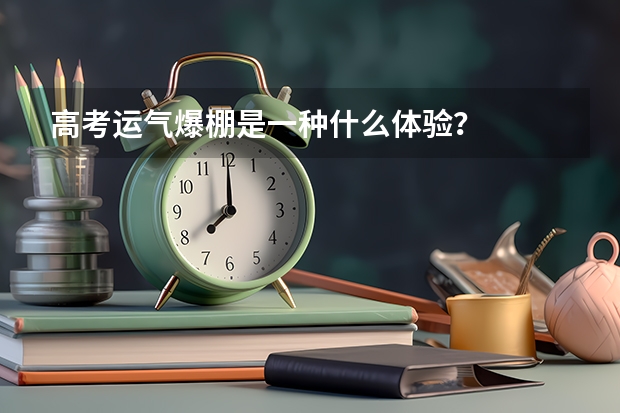 高考运气爆棚是一种什么体验？