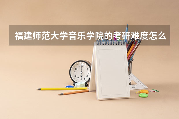 福建师范大学音乐学院的考研难度怎么样？