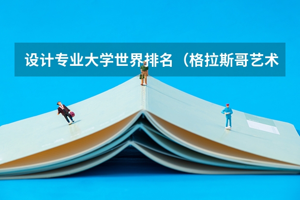 设计专业大学世界排名（格拉斯哥艺术学院qs排名）