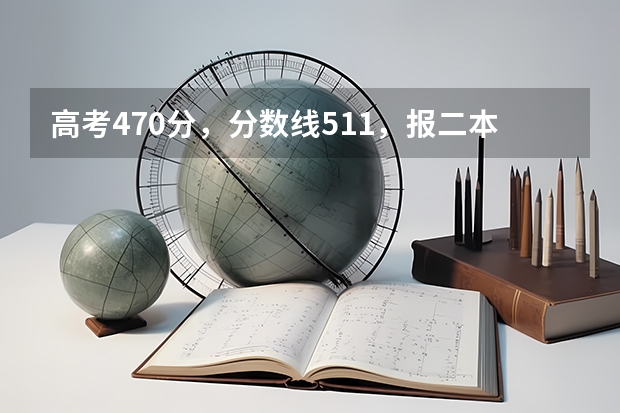 高考470分，分数线511，报二本最好报什么专业？理科，比较偏生物