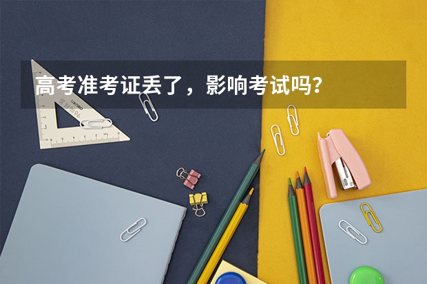 高考准考证丢了，影响考试吗？
