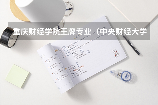 重庆财经学院王牌专业（中央财经大学王牌专业）