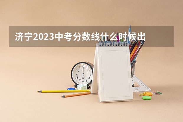 济宁2023中考分数线什么时候出