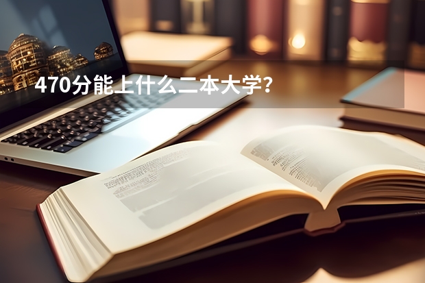 470分能上什么二本大学？