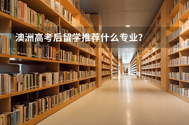 澳洲高考后留学推荐什么专业？