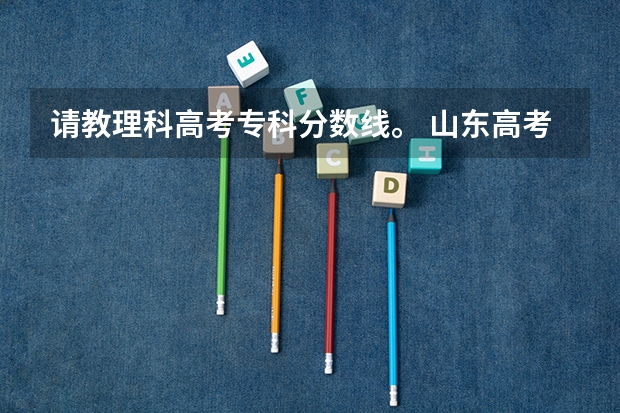 请教理科高考专科分数线。 山东高考分数线
