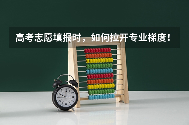 高考志愿填报时，如何拉开专业梯度！？？