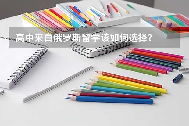 高中来白俄罗斯留学该如何选择？
