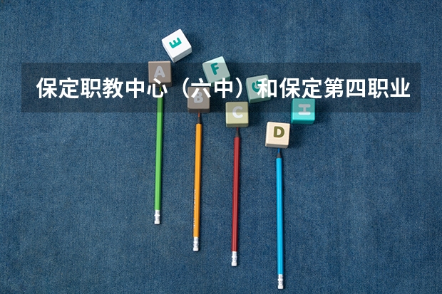保定职教中心（六中）和保定第四职业中学哪个好啊？
