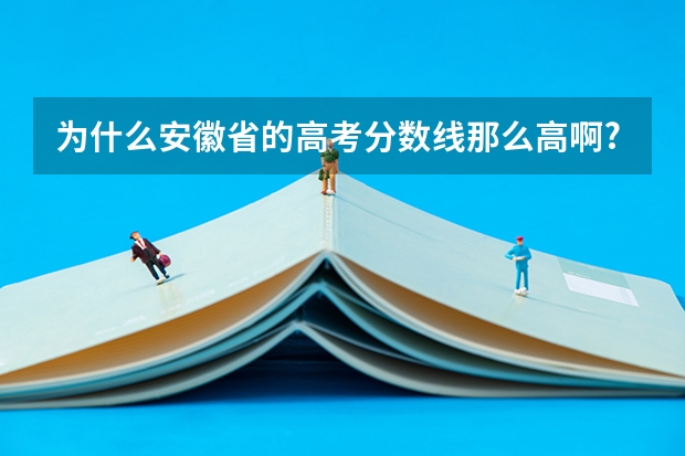 为什么安徽省的高考分数线那么高啊?