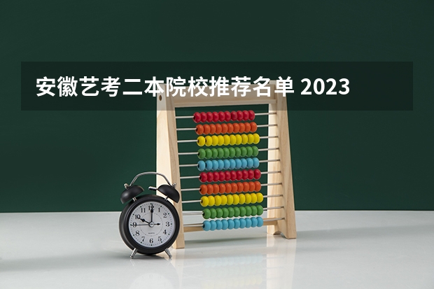 安徽艺考二本院校推荐名单 2023年一本二本分数线艺考编导
