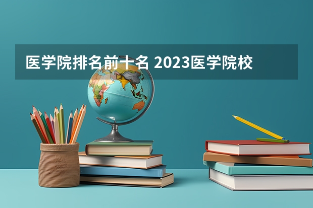 医学院排名前十名 2023医学院校排名