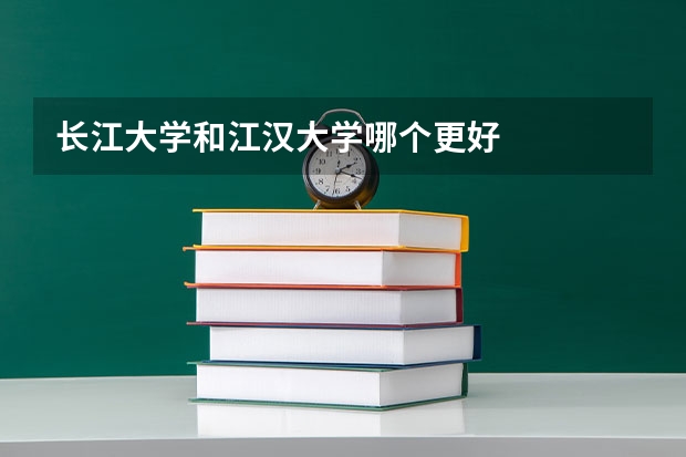 长江大学和江汉大学哪个更好