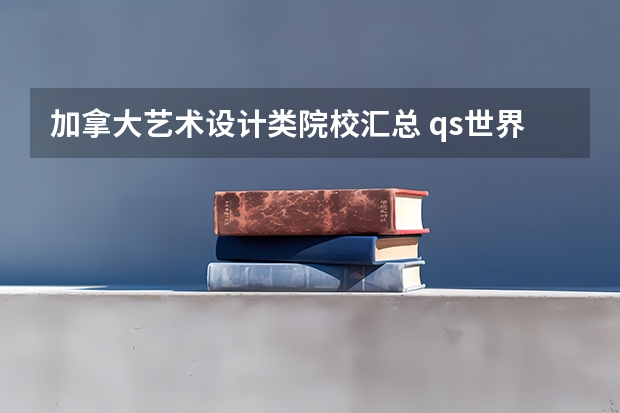 加拿大艺术设计类院校汇总 qs世界大学排名艺术与设计