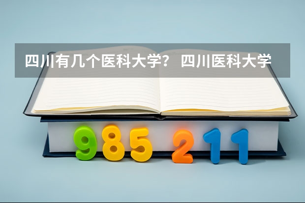 四川有几个医科大学？ 四川医科大学有几所