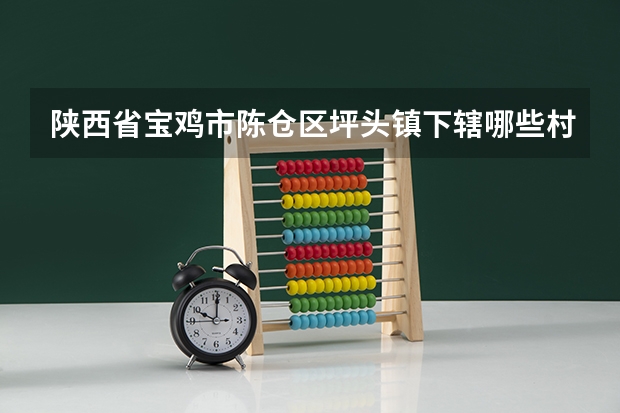 陕西省宝鸡市陈仓区坪头镇下辖哪些村委会？