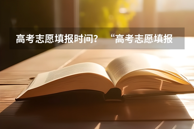 高考志愿填报时间？ “高考志愿填报时间？