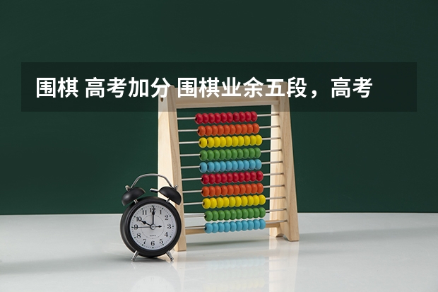 围棋 高考加分 围棋业余五段，高考是否能加分？