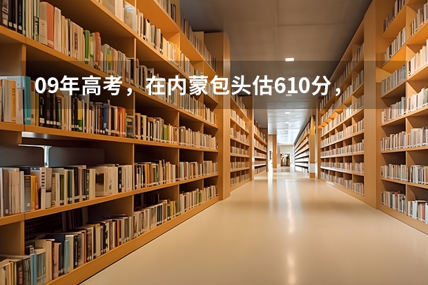 09年高考，在内蒙包头估610分，报什么学校专业好