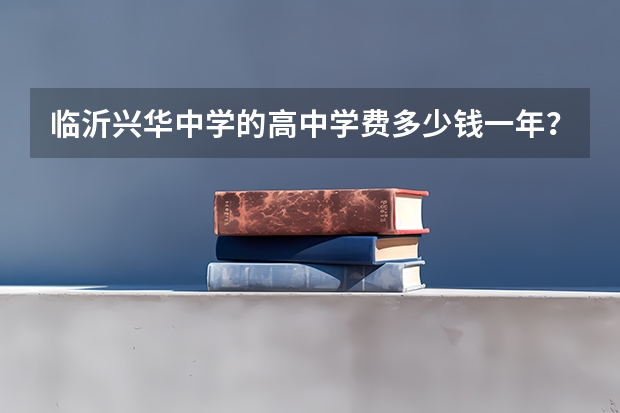 临沂兴华中学的高中学费多少钱一年？