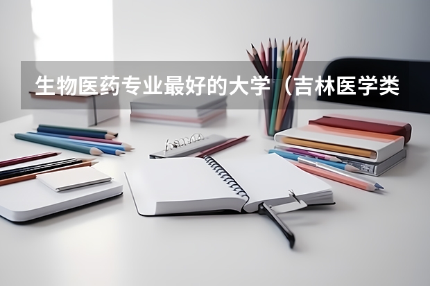 生物医药专业最好的大学（吉林医学类院校排名）