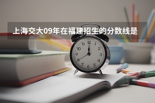 上海交大09年在福建招生的分数线是多少啊？