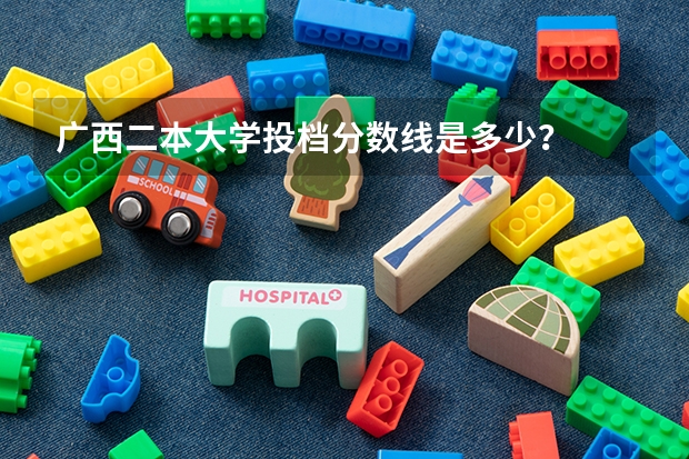 广西二本大学投档分数线是多少？