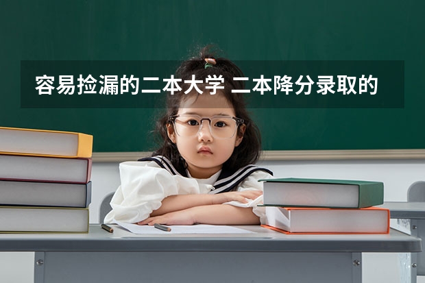 容易捡漏的二本大学 二本降分录取的学校有那些？？？？？？？