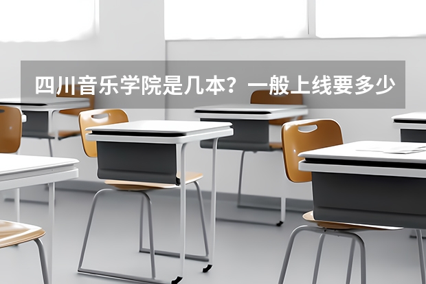 四川音乐学院是几本？一般上线要多少分？