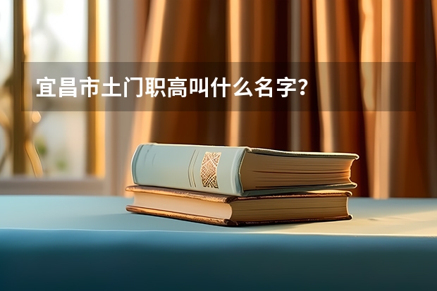 宜昌市土门职高叫什么名字？