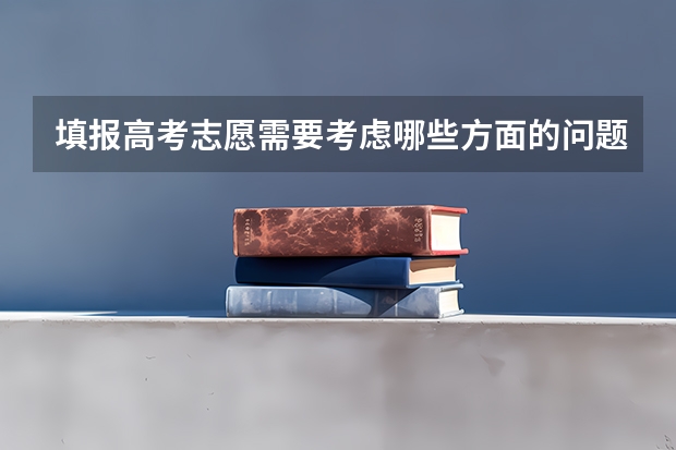 填报高考志愿需要考虑哪些方面的问题？