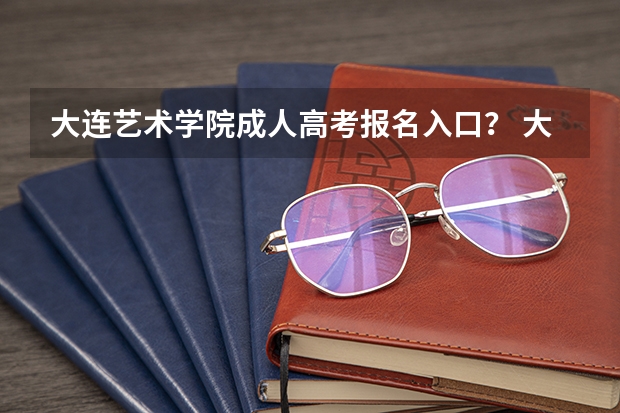大连艺术学院成人高考报名入口？ 大连市101中学高考升学率