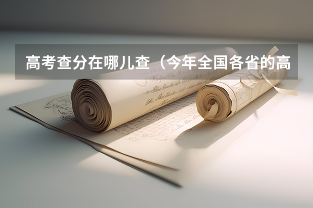 高考查分在哪儿查（今年全国各省的高考志愿填报时间是几号？）