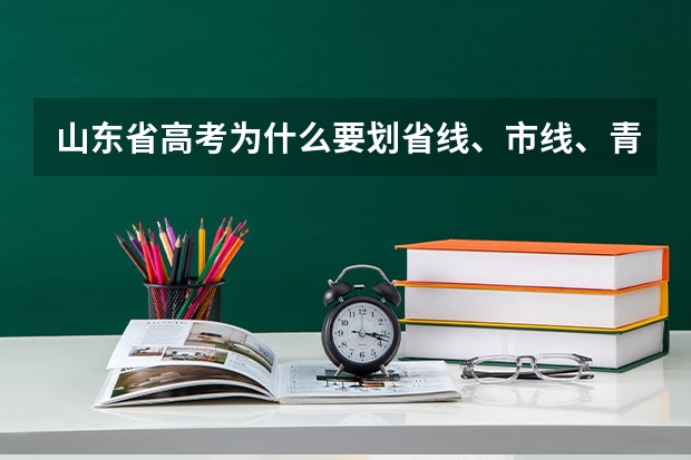 山东省高考为什么要划省线、市线、青岛济南线三条分数线求大神帮助