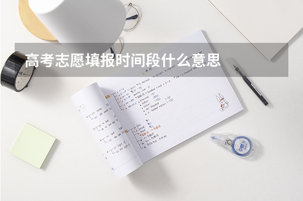高考志愿填报时间段什么意思