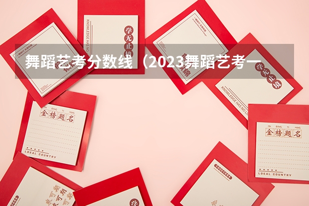 舞蹈艺考分数线（2023舞蹈艺考一本分数线）