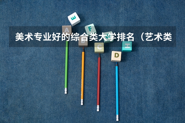 美术专业好的综合类大学排名（艺术类学校排名）