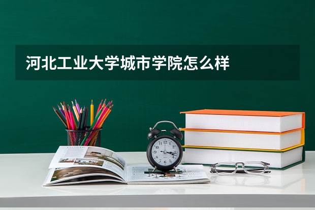 河北工业大学城市学院怎么样