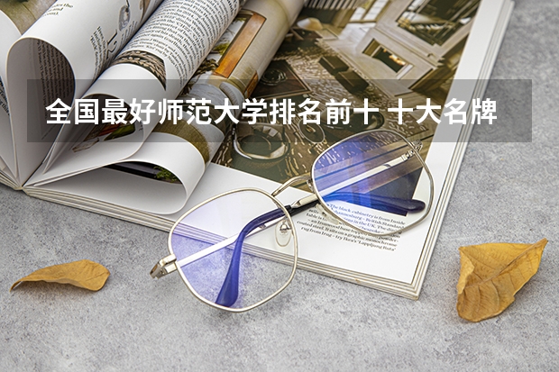全国最好师范大学排名前十 十大名牌大学最新排名