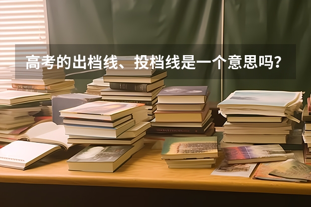 高考的出档线、投档线是一个意思吗？