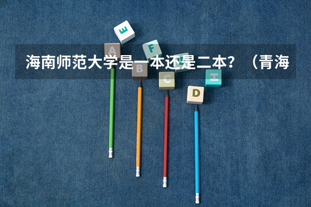 海南师范大学是一本还是二本？（青海师范大学是几本，是一本还是二本）