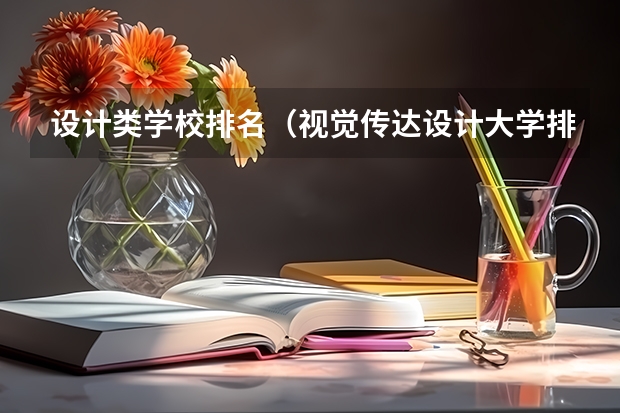设计类学校排名（视觉传达设计大学排名）